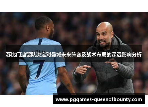苏比门迪留队决定对曼城未来阵容及战术布局的深远影响分析