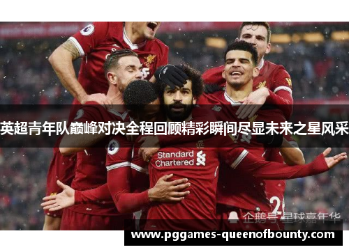 英超青年队巅峰对决全程回顾精彩瞬间尽显未来之星风采