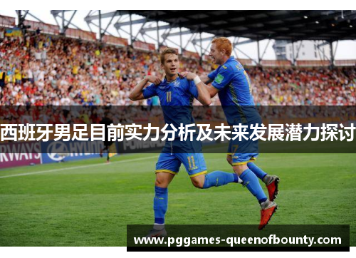 西班牙男足目前实力分析及未来发展潜力探讨