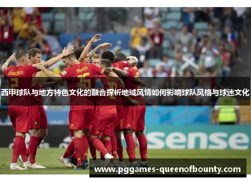 西甲球队与地方特色文化的融合探析地域风情如何影响球队风格与球迷文化
