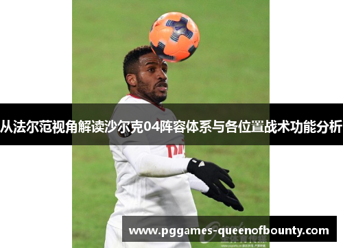 从法尔范视角解读沙尔克04阵容体系与各位置战术功能分析