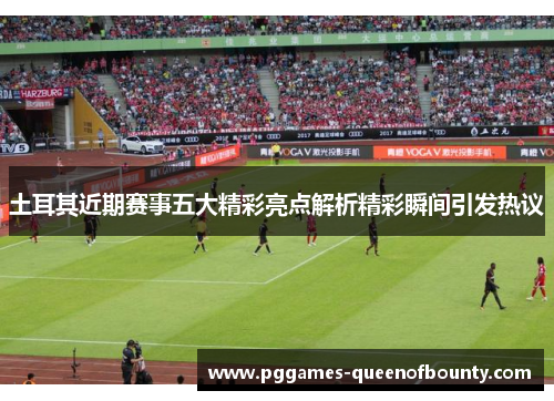 土耳其近期赛事五大精彩亮点解析精彩瞬间引发热议