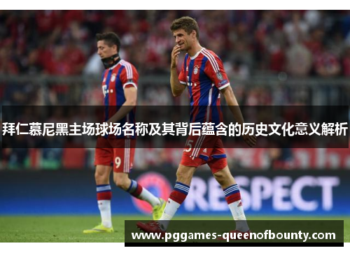 拜仁慕尼黑主场球场名称及其背后蕴含的历史文化意义解析