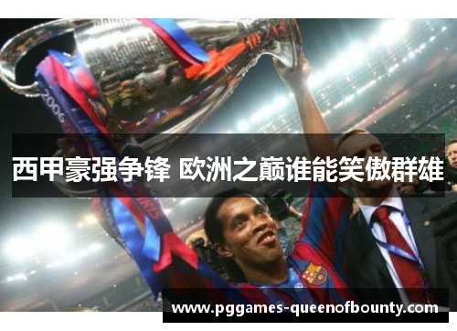 西甲豪强争锋 欧洲之巅谁能笑傲群雄