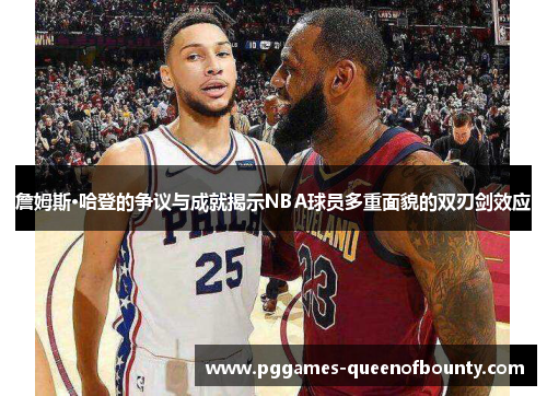 詹姆斯·哈登的争议与成就揭示NBA球员多重面貌的双刃剑效应