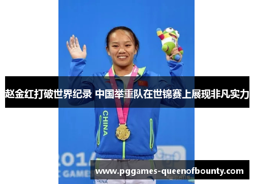 赵金红打破世界纪录 中国举重队在世锦赛上展现非凡实力