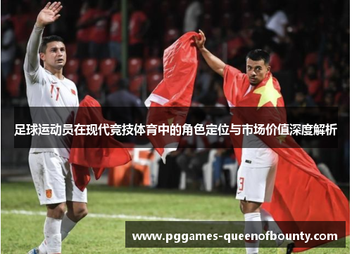 足球运动员在现代竞技体育中的角色定位与市场价值深度解析