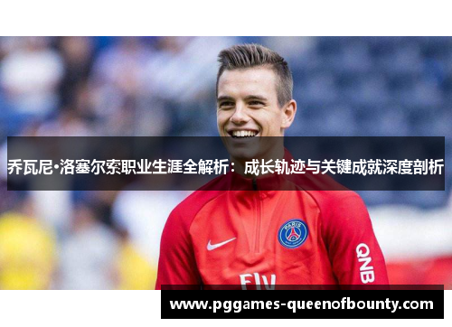 乔瓦尼·洛塞尔索职业生涯全解析：成长轨迹与关键成就深度剖析