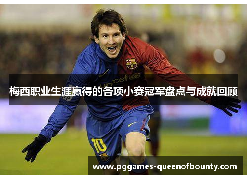 梅西职业生涯赢得的各项小赛冠军盘点与成就回顾