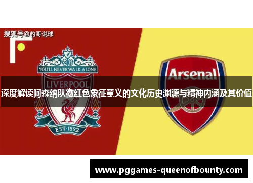 深度解读阿森纳队徽红色象征意义的文化历史渊源与精神内涵及其价值