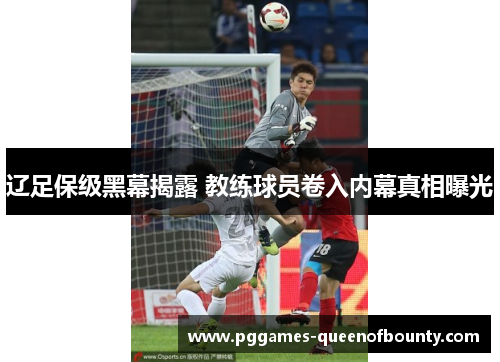 辽足保级黑幕揭露 教练球员卷入内幕真相曝光