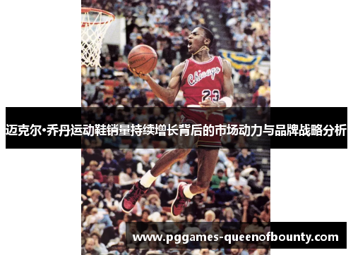 迈克尔·乔丹运动鞋销量持续增长背后的市场动力与品牌战略分析