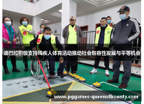 迪巴拉积极支持残疾人体育活动推动社会包容性发展与平等机会