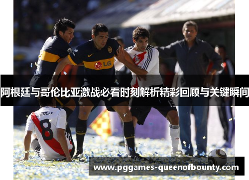 阿根廷与哥伦比亚激战必看时刻解析精彩回顾与关键瞬间 阿根廷与哥伦比亚激战必看时刻解析精彩回顾与关键瞬间