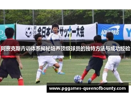 阿贾克斯青训体系揭秘培养顶级球员的独特方法与成功经验