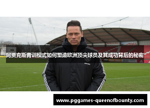 阿贾克斯青训模式如何塑造欧洲顶尖球员及其成功背后的秘密