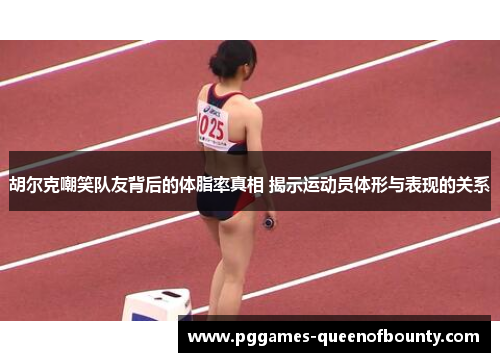 胡尔克嘲笑队友背后的体脂率真相 揭示运动员体形与表现的关系