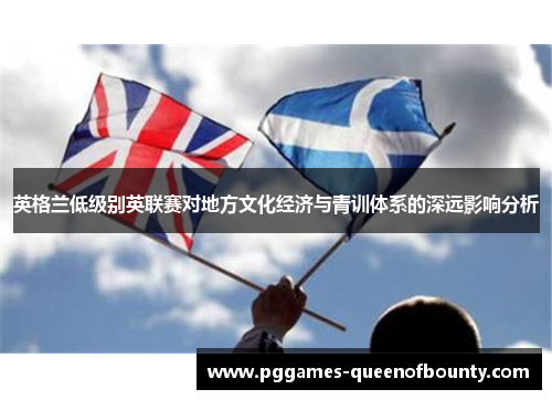 英格兰低级别英联赛对地方文化经济与青训体系的深远影响分析 英格兰低级别英联赛对地方文化经济与青训体系的深远影响分析