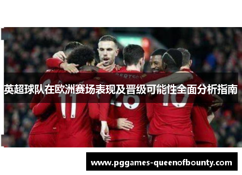 英超球队在欧洲赛场表现及晋级可能性全面分析指南
