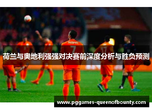 荷兰与奥地利强强对决赛前深度分析与胜负预测