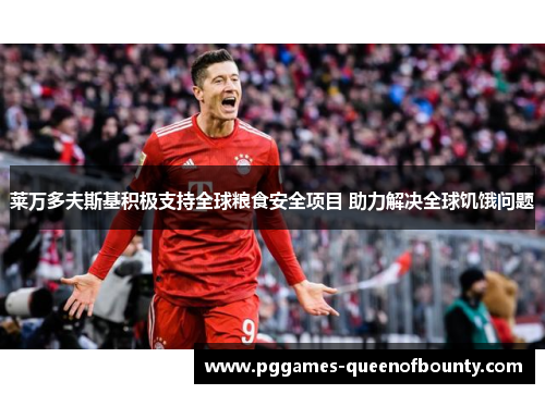 莱万多夫斯基积极支持全球粮食安全项目 助力解决全球饥饿问题