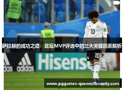 萨拉赫的成功之道：足坛MVP评选中的三大关键因素解析