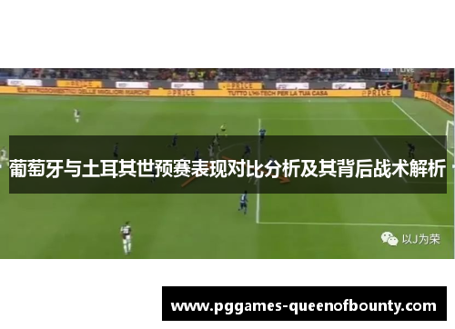 葡萄牙与土耳其世预赛表现对比分析及其背后战术解析