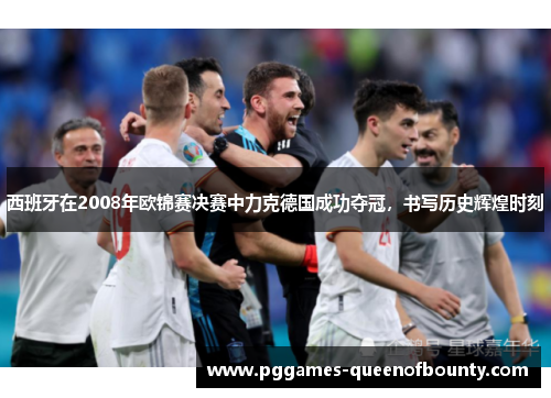 西班牙在2008年欧锦赛决赛中力克德国成功夺冠，书写历史辉煌时刻