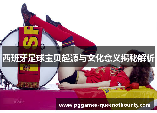 西班牙足球宝贝起源与文化意义揭秘解析