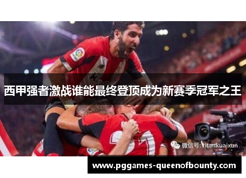 西甲强者激战谁能最终登顶成为新赛季冠军之王