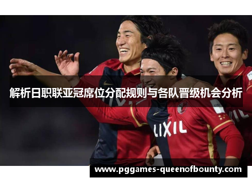 解析日职联亚冠席位分配规则与各队晋级机会分析