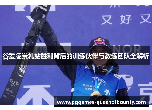 谷爱凌崇礼站胜利背后的训练伙伴与教练团队全解析