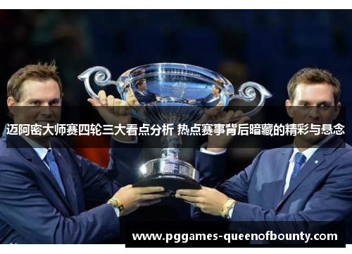 迈阿密大师赛四轮三大看点分析 热点赛事背后暗藏的精彩与悬念