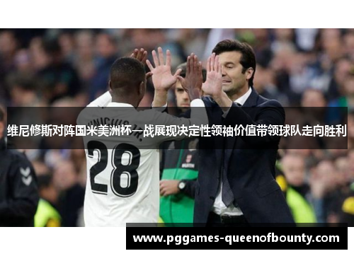 维尼修斯对阵国米美洲杯一战展现决定性领袖价值带领球队走向胜利 维尼修斯对阵国米美洲杯一战展现决定性领袖价值带领球队走向胜利
