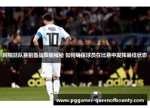 阿根廷队赛前备战策略揭秘 如何确保球员在比赛中发挥最佳状态 阿根廷队赛前备战策略揭秘 如何确保球员在比赛中发挥最佳状态