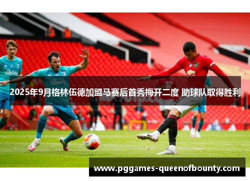 2025年9月格林伍德加盟马赛后首秀梅开二度 助球队取得胜利 2025年9月格林伍德加盟马赛后首秀梅开二度 助球队取得胜利