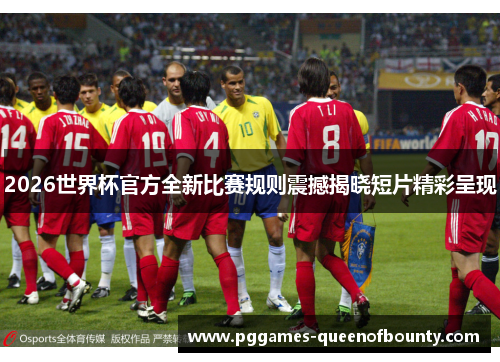 2026世界杯官方全新比赛规则震撼揭晓短片精彩呈现