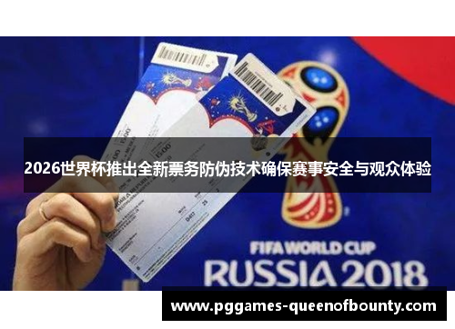 2026世界杯推出全新票务防伪技术确保赛事安全与观众体验