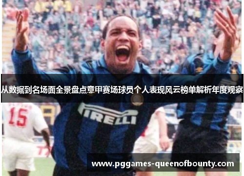 从数据到名场面全景盘点意甲赛场球员个人表现风云榜单解析年度观察 从数据到名场面全景盘点意甲赛场球员个人表现风云榜单解析年度观察