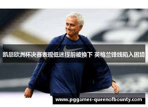 凯恩欧洲杯决赛表现低迷提前被换下 英格兰锋线陷入困境 凯恩欧洲杯决赛表现低迷提前被换下 英格兰锋线陷入困境