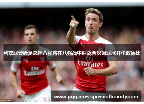 利兹联晋级足总杯八强将在八强战中迎战西汉姆联展开伦敦德比 利兹联晋级足总杯八强将在八强战中迎战西汉姆联展开伦敦德比