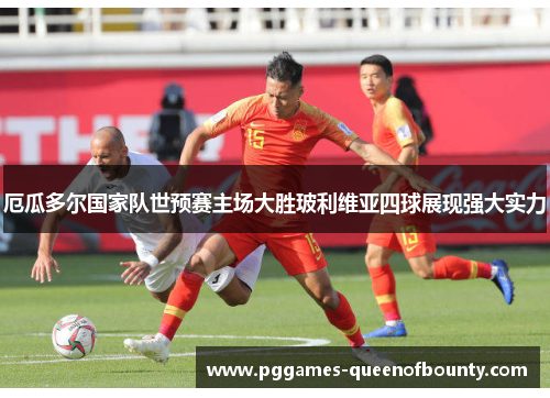 厄瓜多尔国家队世预赛主场大胜玻利维亚四球展现强大实力