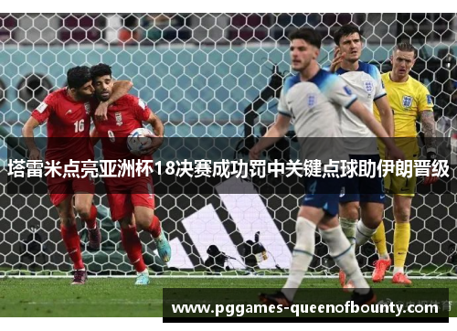 塔雷米点亮亚洲杯18决赛成功罚中关键点球助伊朗晋级 塔雷米点亮亚洲杯18决赛成功罚中关键点球助伊朗晋级