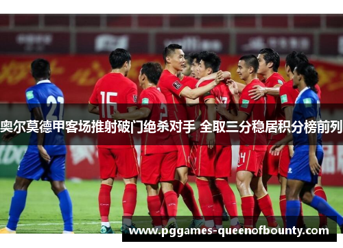 奥尔莫德甲客场推射破门绝杀对手 全取三分稳居积分榜前列 奥尔莫德甲客场推射破门绝杀对手 全取三分稳居积分榜前列