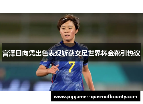 宫泽日向凭出色表现斩获女足世界杯金靴引热议