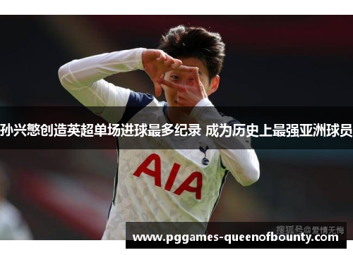 孙兴慜创造英超单场进球最多纪录 成为历史上最强亚洲球员