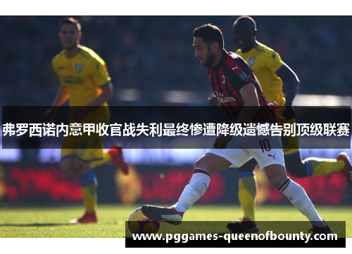 弗罗西诺内意甲收官战失利最终惨遭降级遗憾告别顶级联赛