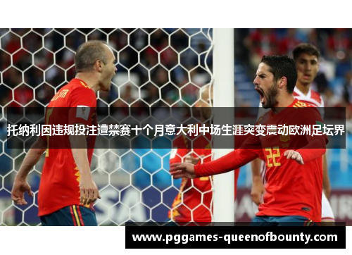 托纳利因违规投注遭禁赛十个月意大利中场生涯突变震动欧洲足坛界