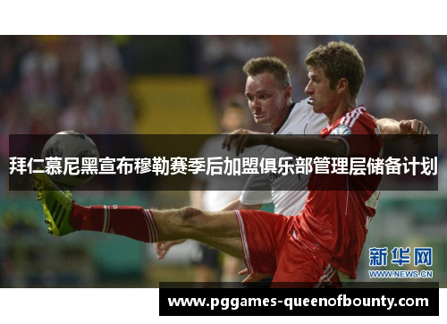 拜仁慕尼黑宣布穆勒赛季后加盟俱乐部管理层储备计划