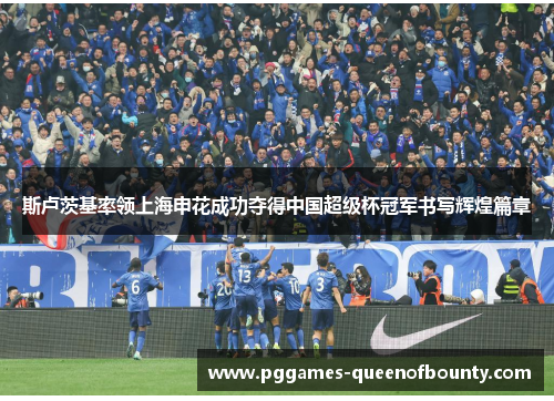 斯卢茨基率领上海申花成功夺得中国超级杯冠军书写辉煌篇章
